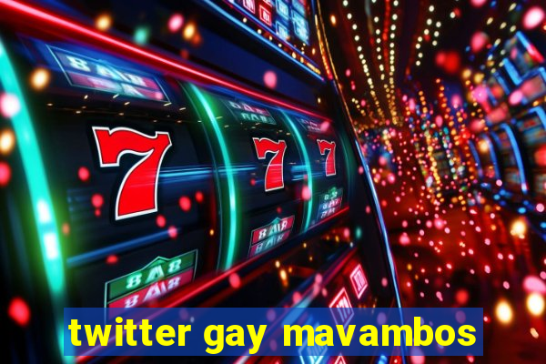 twitter gay mavambos